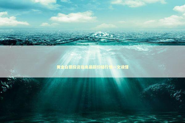 黄金白银投资指南最新价格行情一文读懂 新闻