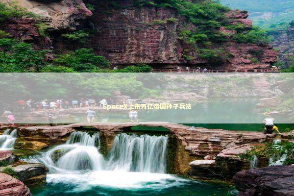 SpaceX上市万亿帝国孙子兵法 新闻