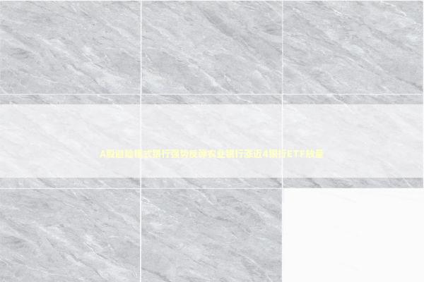 A股避险模式银行强势反弹农业银行涨近4银行ETF放量 新闻