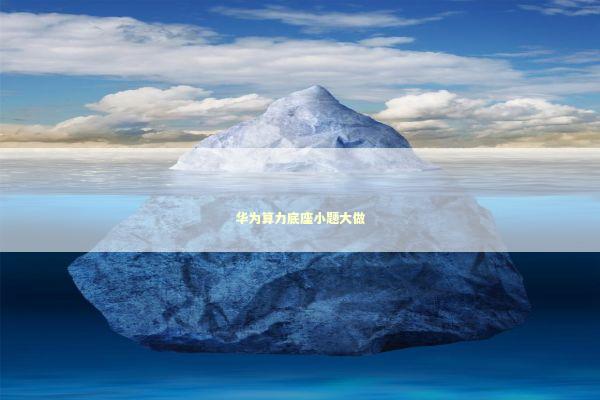 华为算力底座小题大做 新闻