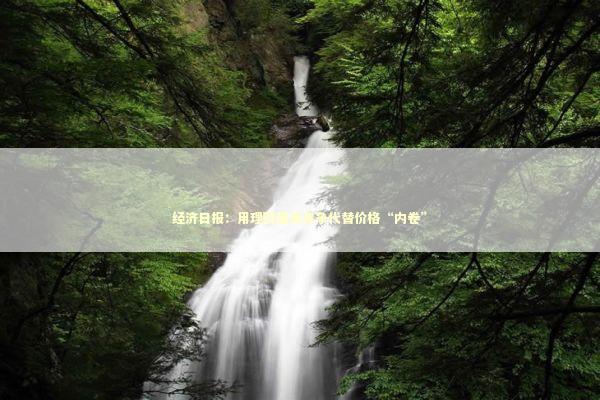 经济日报：用理财服务竞争代替价格“内卷” 新闻