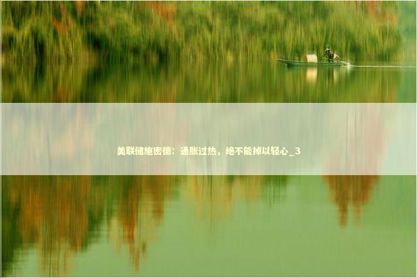 美联储施密德：通胀过热，绝不能掉以轻心_3 新闻