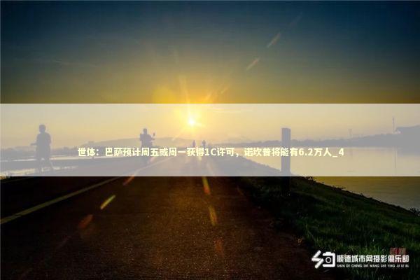 世体：巴萨预计周五或周一获得1C许可，诺坎普将能有6.2万人_4 新闻