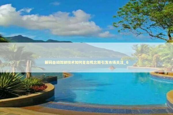 解码自动驾驶技术如何走出概念期引发市场关注_6