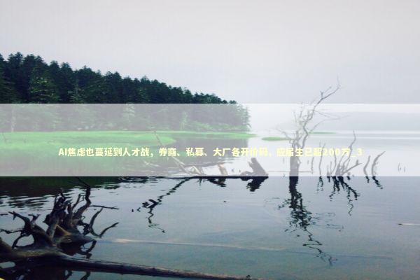 AI焦虑也蔓延到人才战，券商、私募、大厂各开价码，应届生已超200万_3 新闻