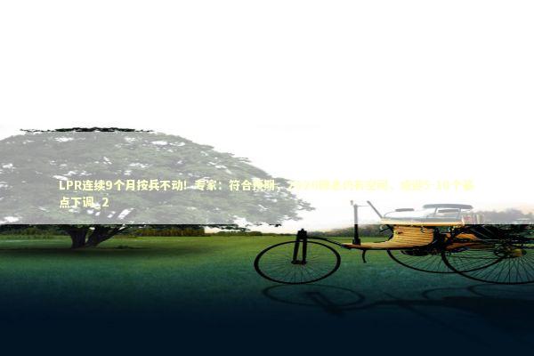 LPR连续9个月按兵不动！专家：符合预期，2026降息仍有空间，或迎5-10个基点下调_2 新闻