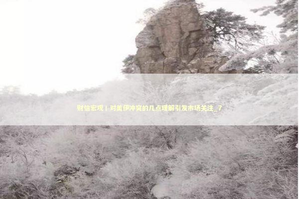 财信宏观丨对美伊冲突的几点理解引发市场关注_7 新闻