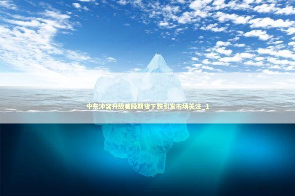 中东冲突升级美股期货下跌引发市场关注_1 新闻
