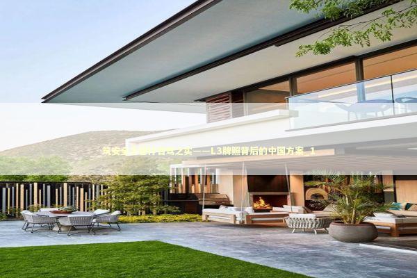 筑安全之基行智驾之实——L3牌照背后的中国方案_1 新闻